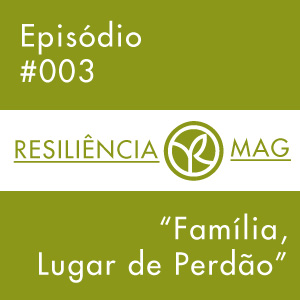 Podcast #003 – Família, lugar de Perdão!