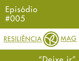 Podcast Resiliência Mag #005 – Deixe ir!