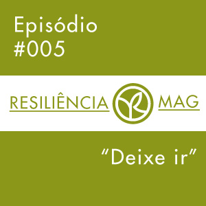 Podcast Resiliência Mag #005 – Deixe ir!