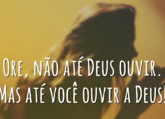 ORE… NÃO ATÉ DEUS TE OUVIR, MAS ATÉ VOCÊ OUVIR DEUS!